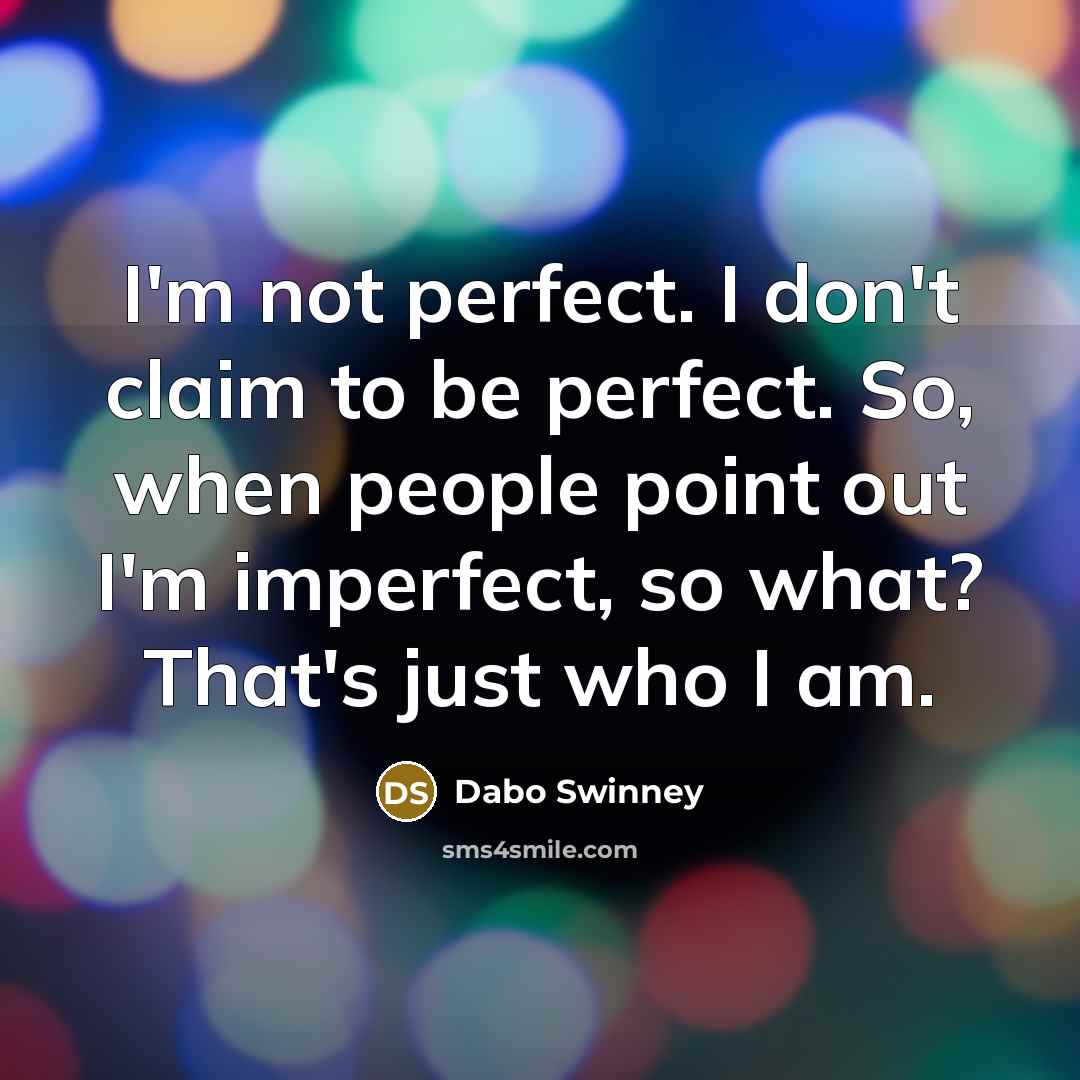 “I'm not perfect. I don't claim to be perfect. So, when people point out I'm imperfect, so what? That's just who I am.” quote by Dabo Swinney