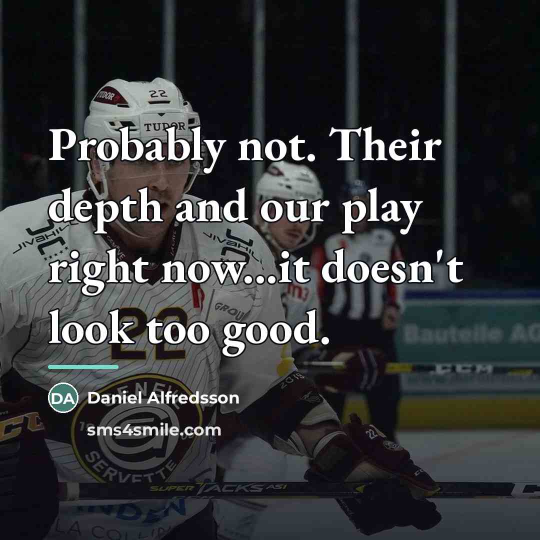 “Probably not. Their depth and our play right now...it doesn't…” quote by Daniel Alfredsson