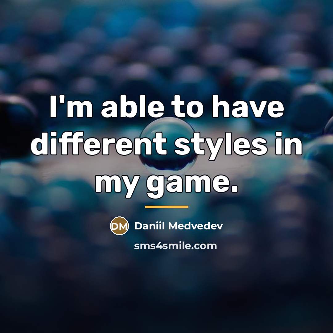 “I'm able to have different styles in my game.…” quote by Daniil Medvedev