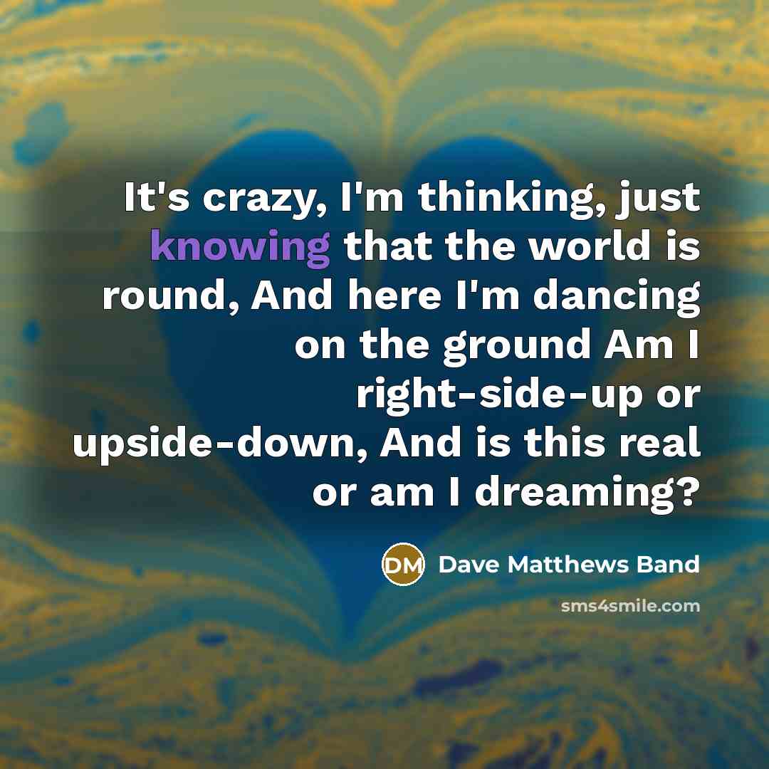 “It's crazy, I'm thinking, just knowing that the world is…” quote by Dave Matthews Band
