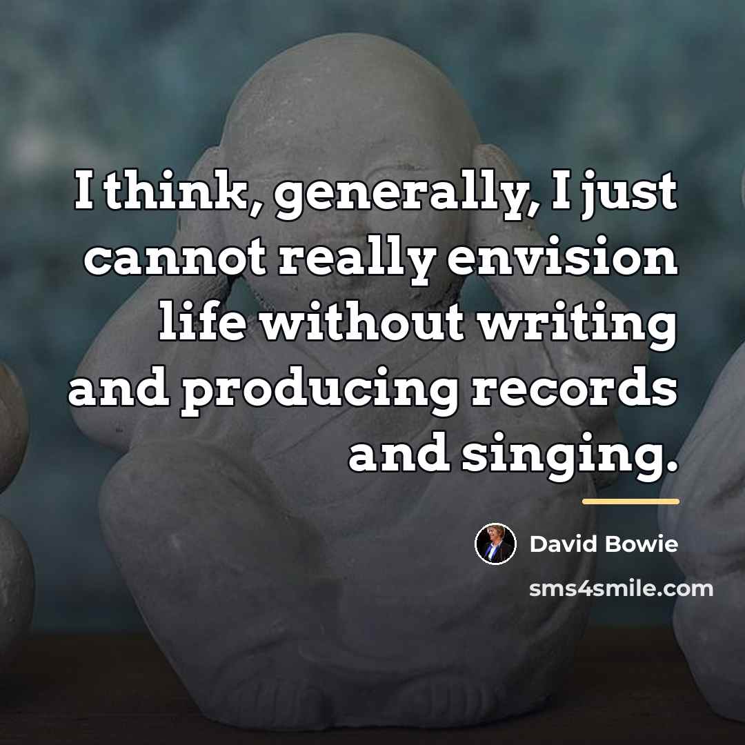 “I think, generally, I just cannot really envision life without…” quote by David Bowie