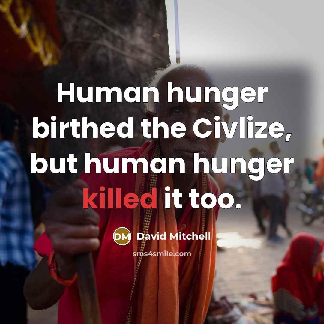 “Human hunger birthed the Civlize, but human hunger killed it…” quote by David Mitchell
