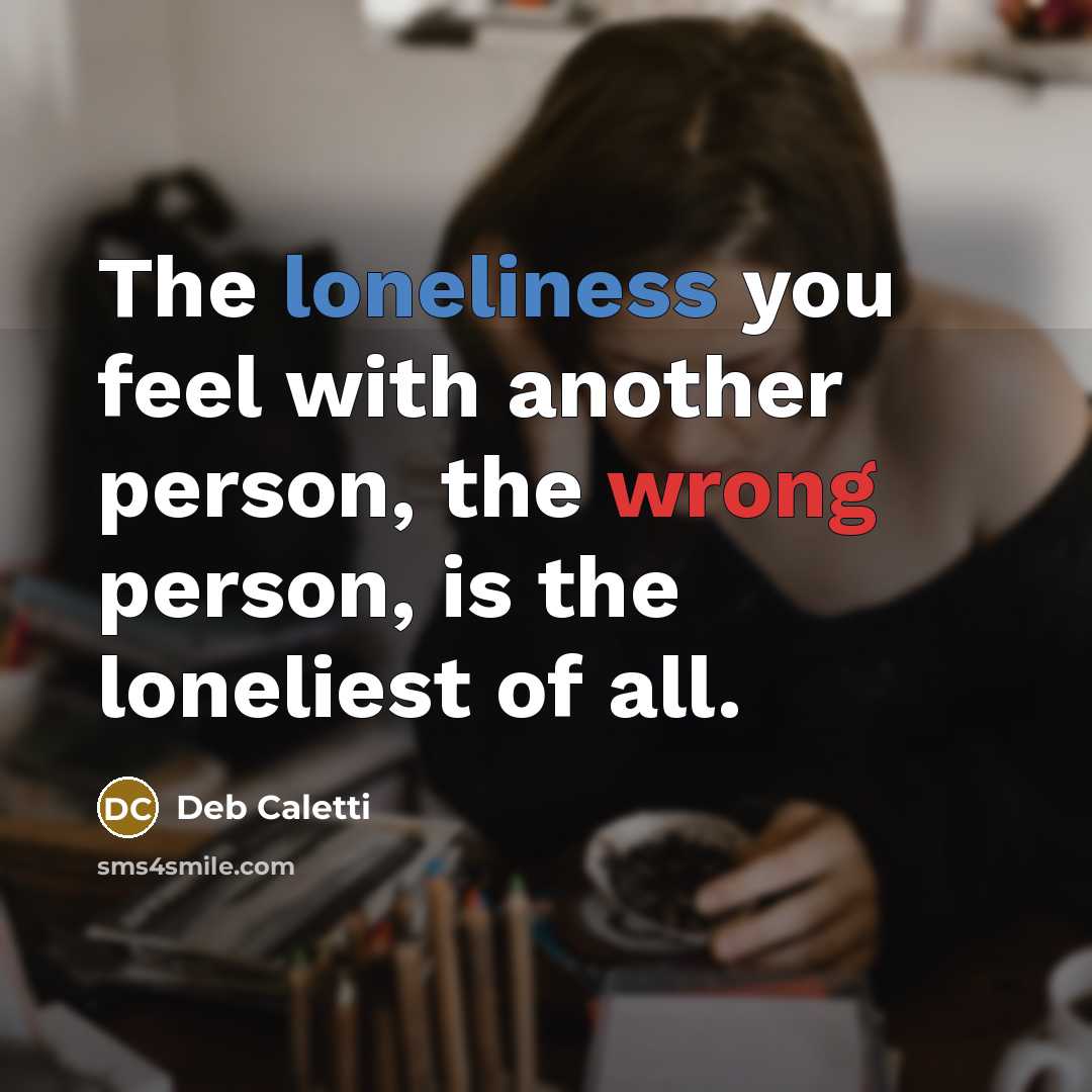 “The loneliness you feel with another person, the wrong person,…” quote by Deb Caletti