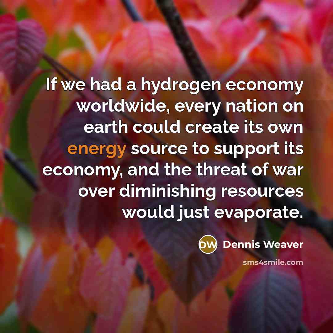 “If we had a hydrogen economy worldwide, every nation on…” quote by Dennis Weaver
