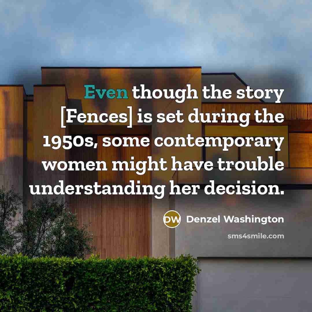 “Even though the story [Fences] is set during the 1950s,…” quote by Denzel Washington