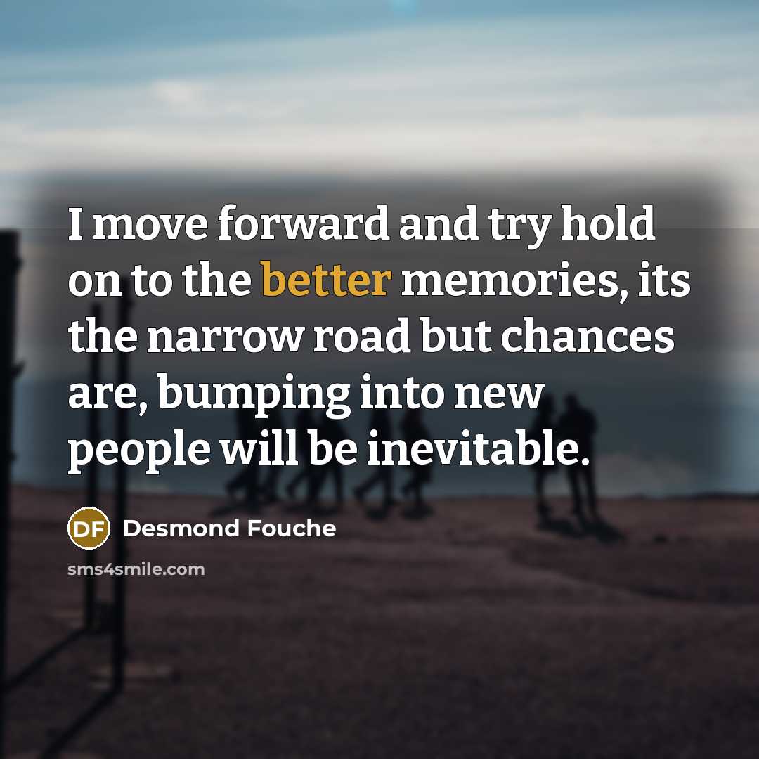 “I move forward and try hold on to the better…” quote by Desmond Fouche