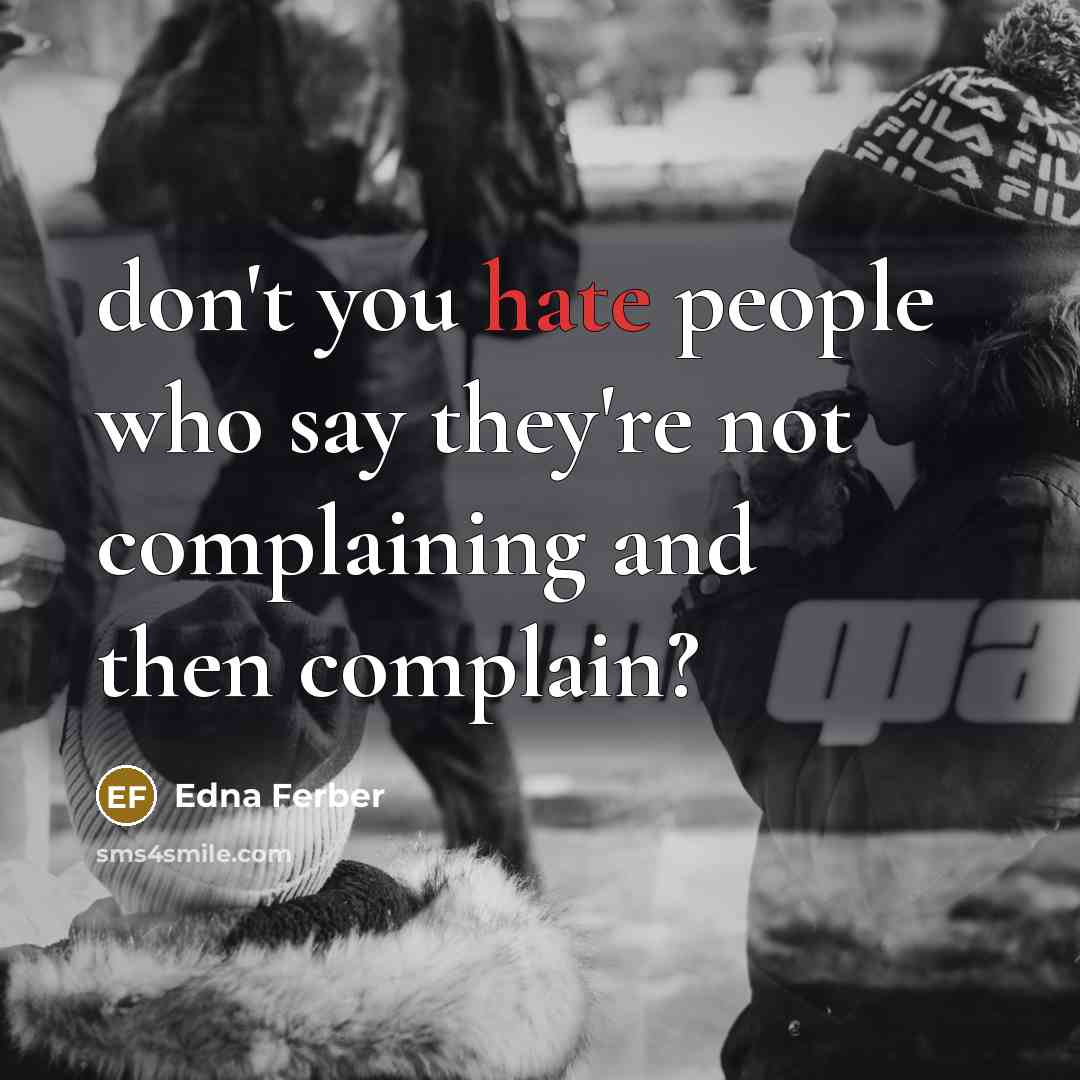 “don't you hate people who say they're not complaining and then complain?” quote by Edna Ferber
