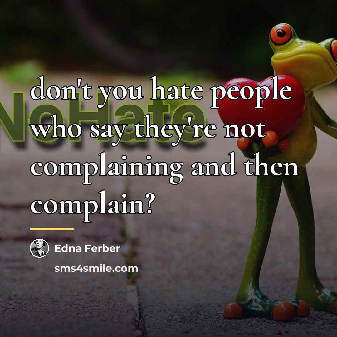 “don't you hate people who say they're not complaining and…” quote by Edna Ferber