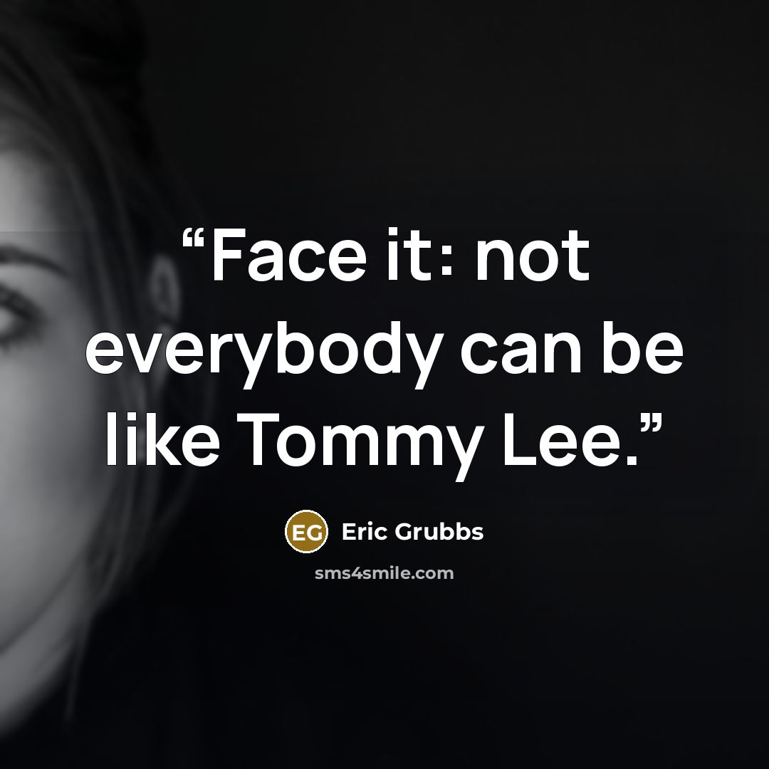 “Face it: not everybody can be like Tommy Lee.” quote by Eric Grubbs