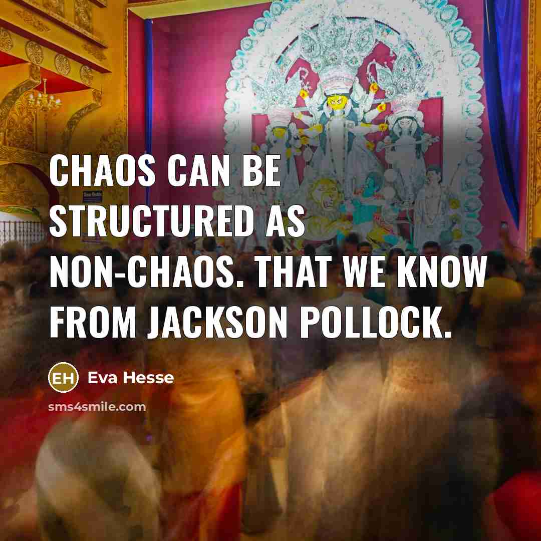 “Chaos can be structured as non-chaos. That we know from…” quote by Eva Hesse