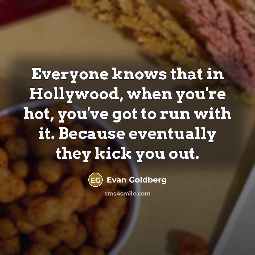 “Everyone knows that in Hollywood, when you're hot, you've got…” quote by Evan Goldberg