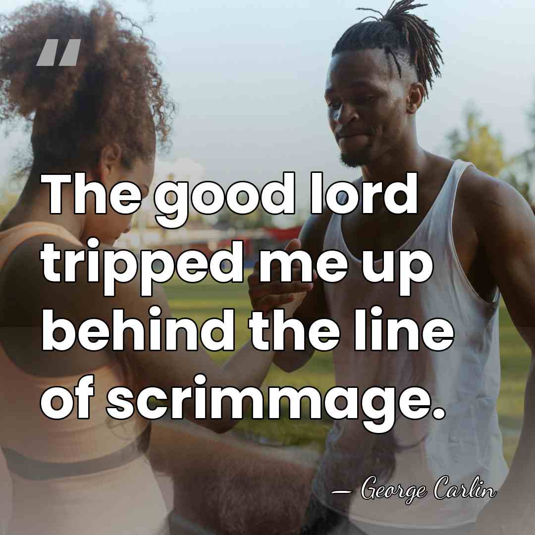 The good lord tripped me up behind the line of scrimmage. - George Carlin