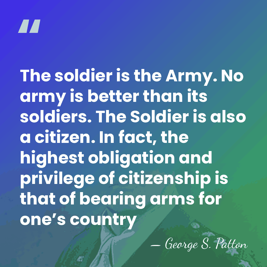 The soldier is the Army. No army is better than its soldiers.&hellip; - George S. Patton