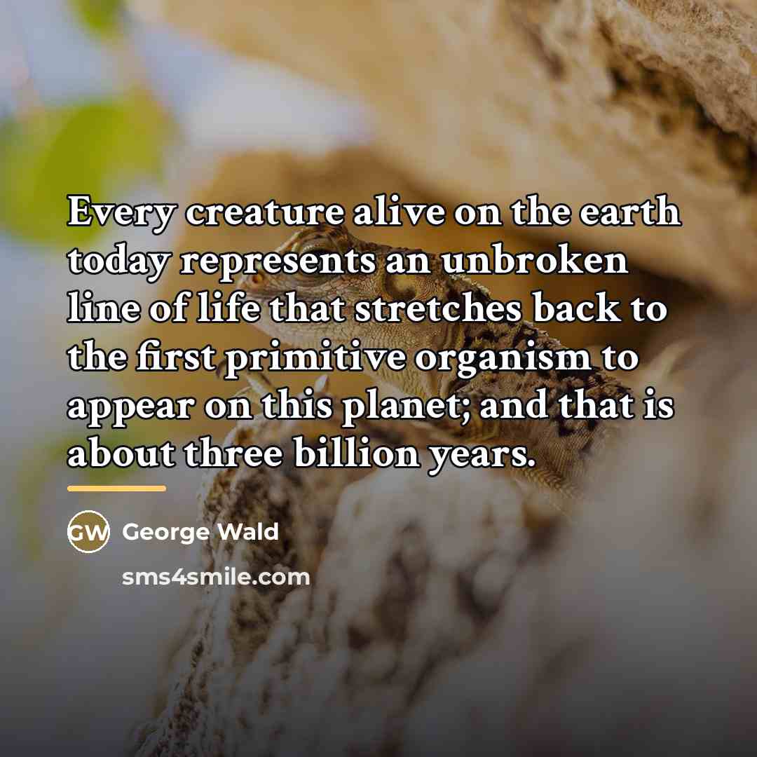 “Every creature alive on the earth today represents an unbroken…” quote by George Wald