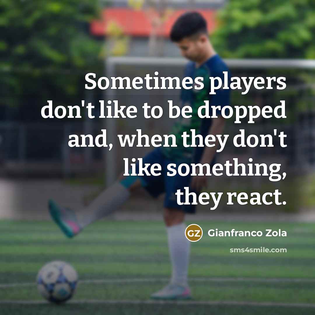 “Sometimes players don't like to be dropped and, when they don't like something, they react.” quote by Gianfranco Zola