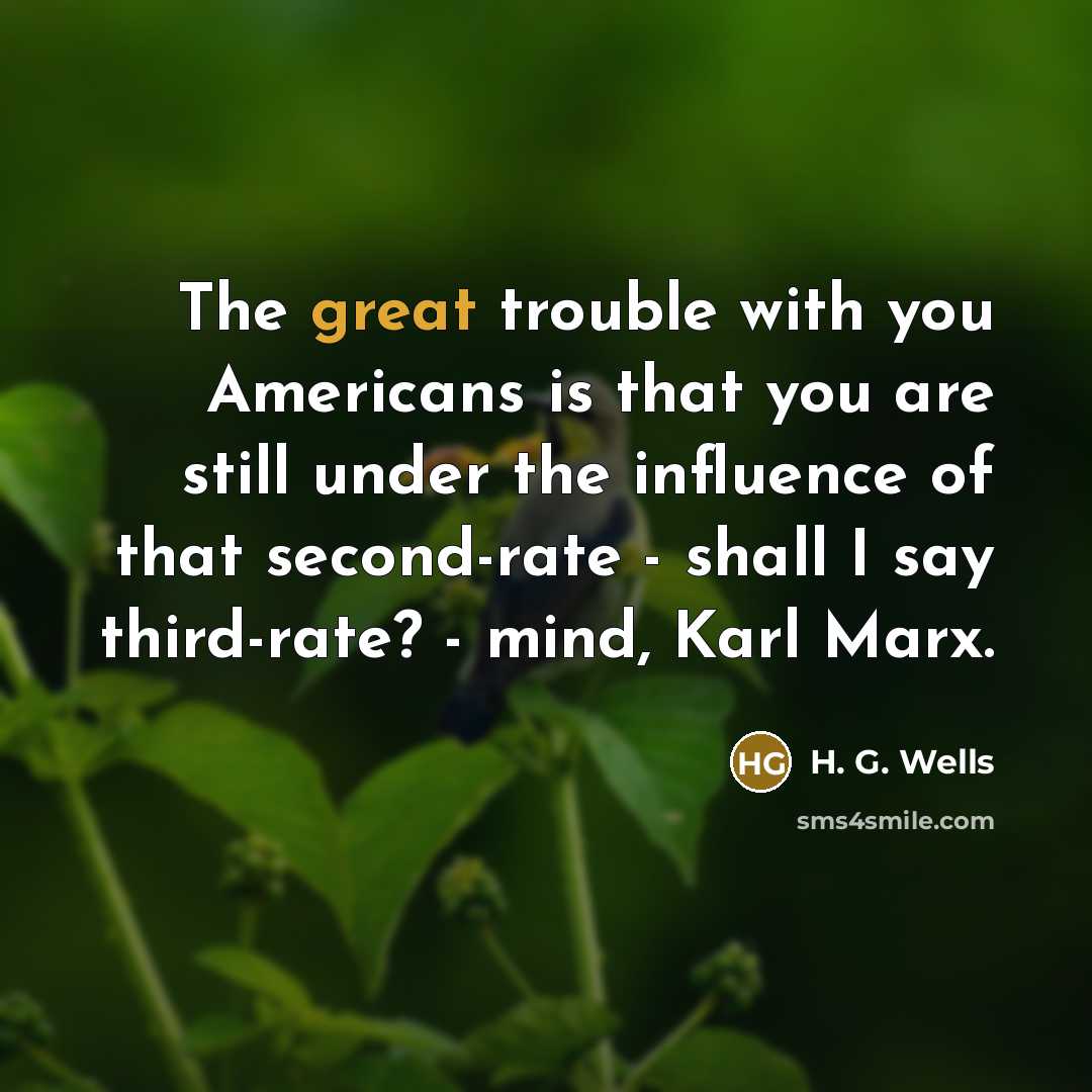 “The great trouble with you Americans is that you are…” quote by H. G. Wells