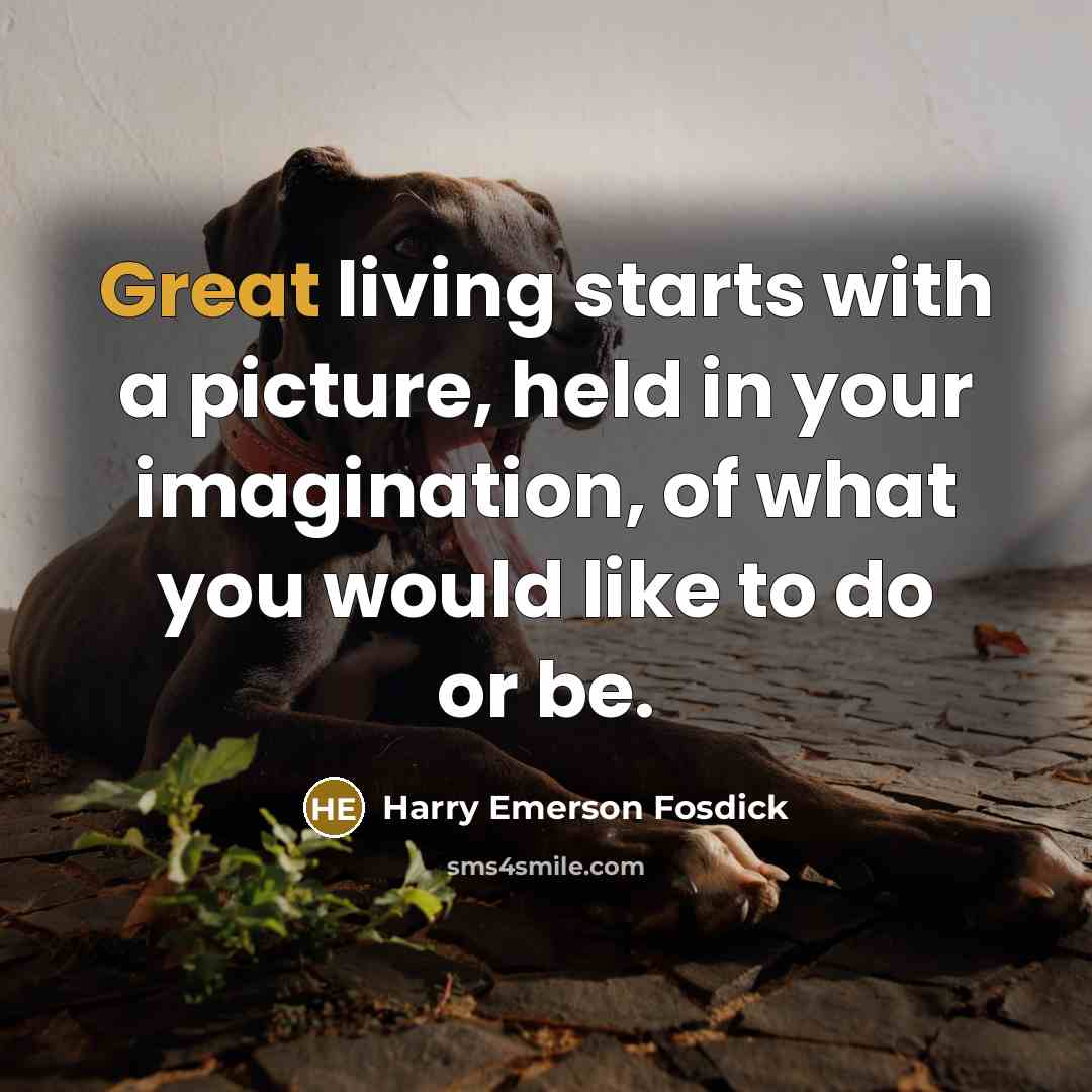 “Great living starts with a picture, held in your imagination,…” quote by Harry Emerson Fosdick