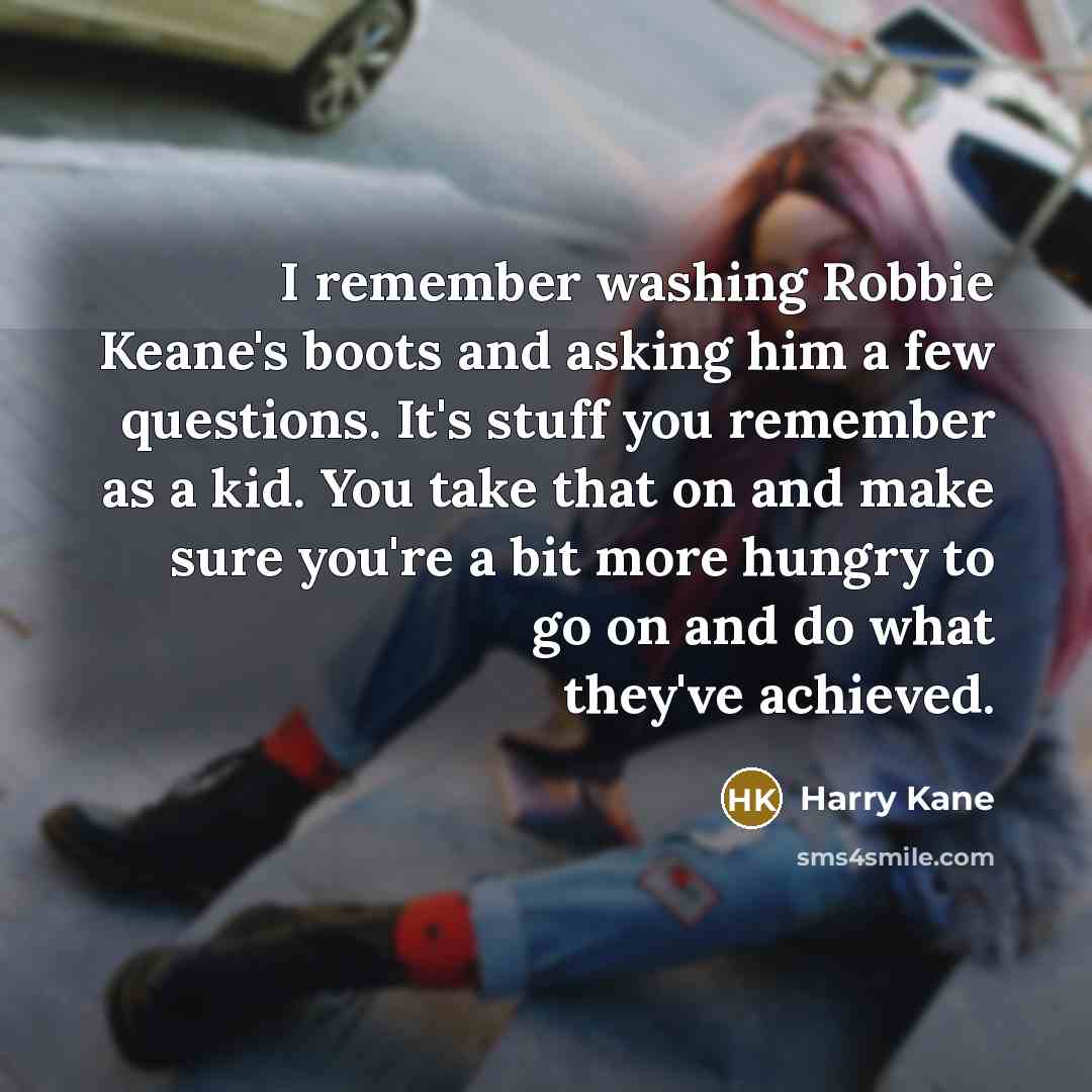 “I remember washing Robbie Keane's boots and asking him a…” quote by Harry Kane
