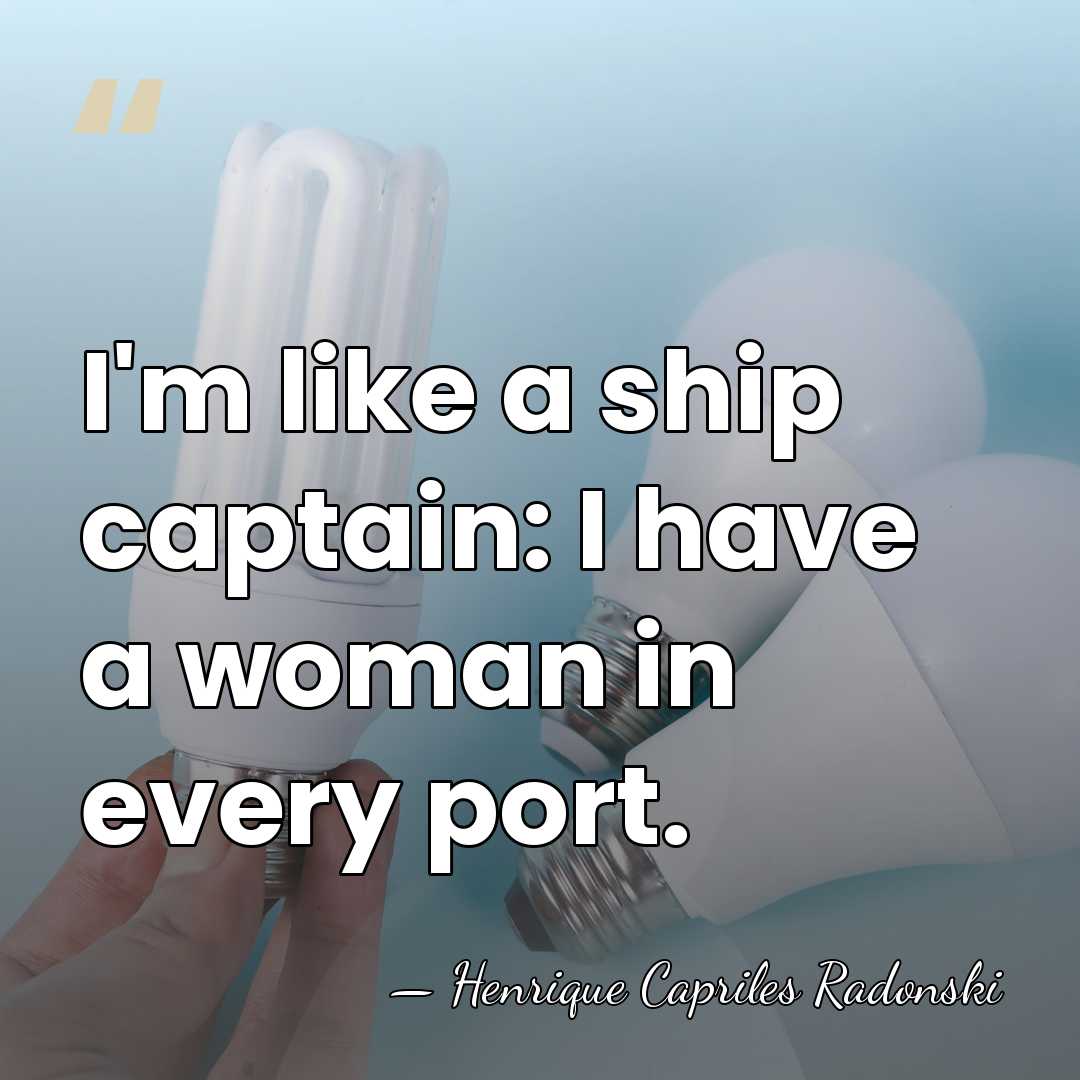 I'm like a ship captain: I have a woman in every port. - Henrique Capriles Radonski