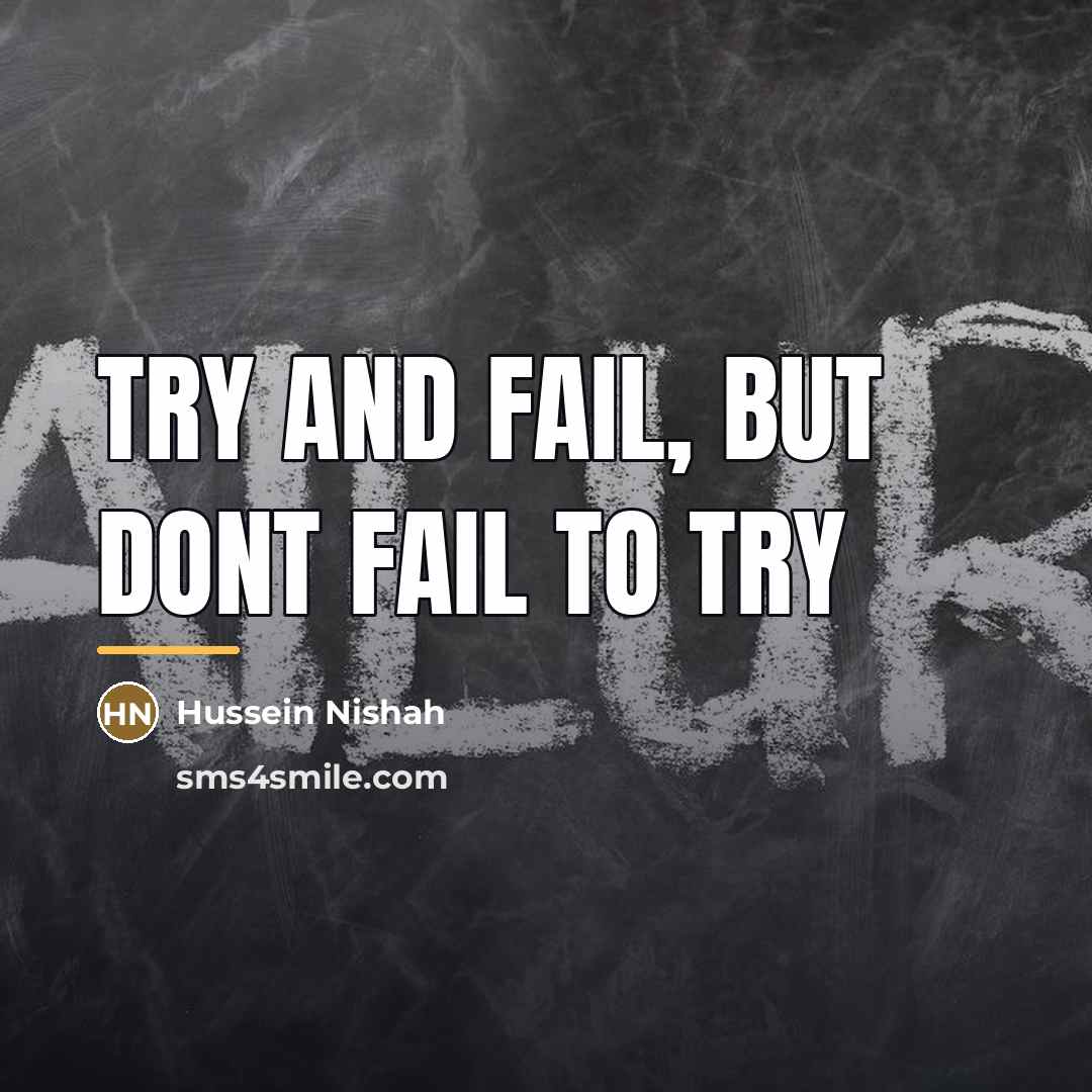 “Try and fail, but dont fail to try…” quote by Hussein Nishah