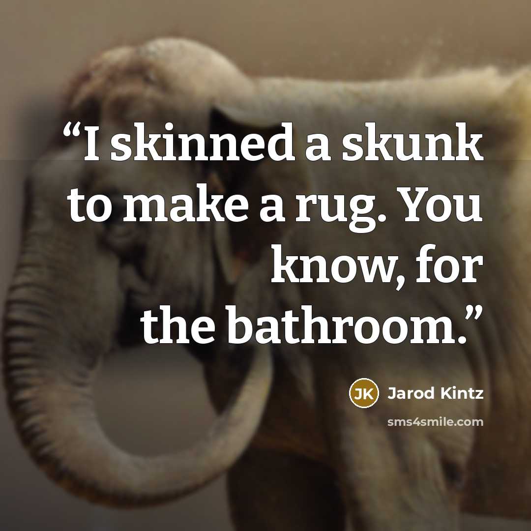 “I skinned a skunk to make a rug. You know, for the bathroom.” quote by Jarod Kintz