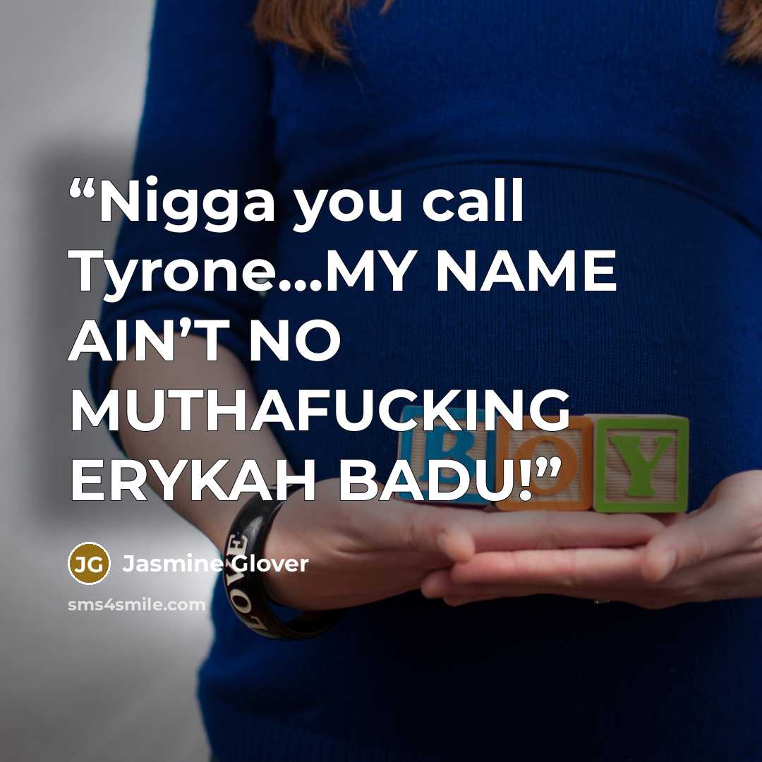“Nigga you call Tyrone…MY NAME AIN’T NO MUTHAFUCKING ERYKAH BADU!” quote by Jasmine Glover