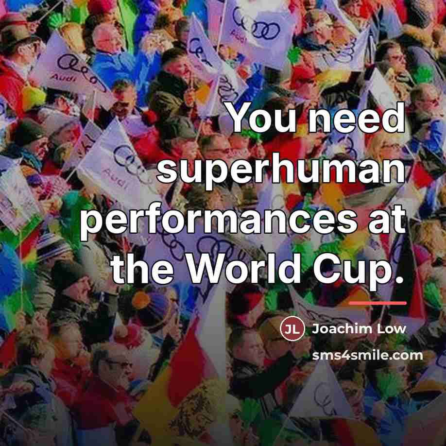 “You need superhuman performances at the World Cup.…” quote by Joachim Low