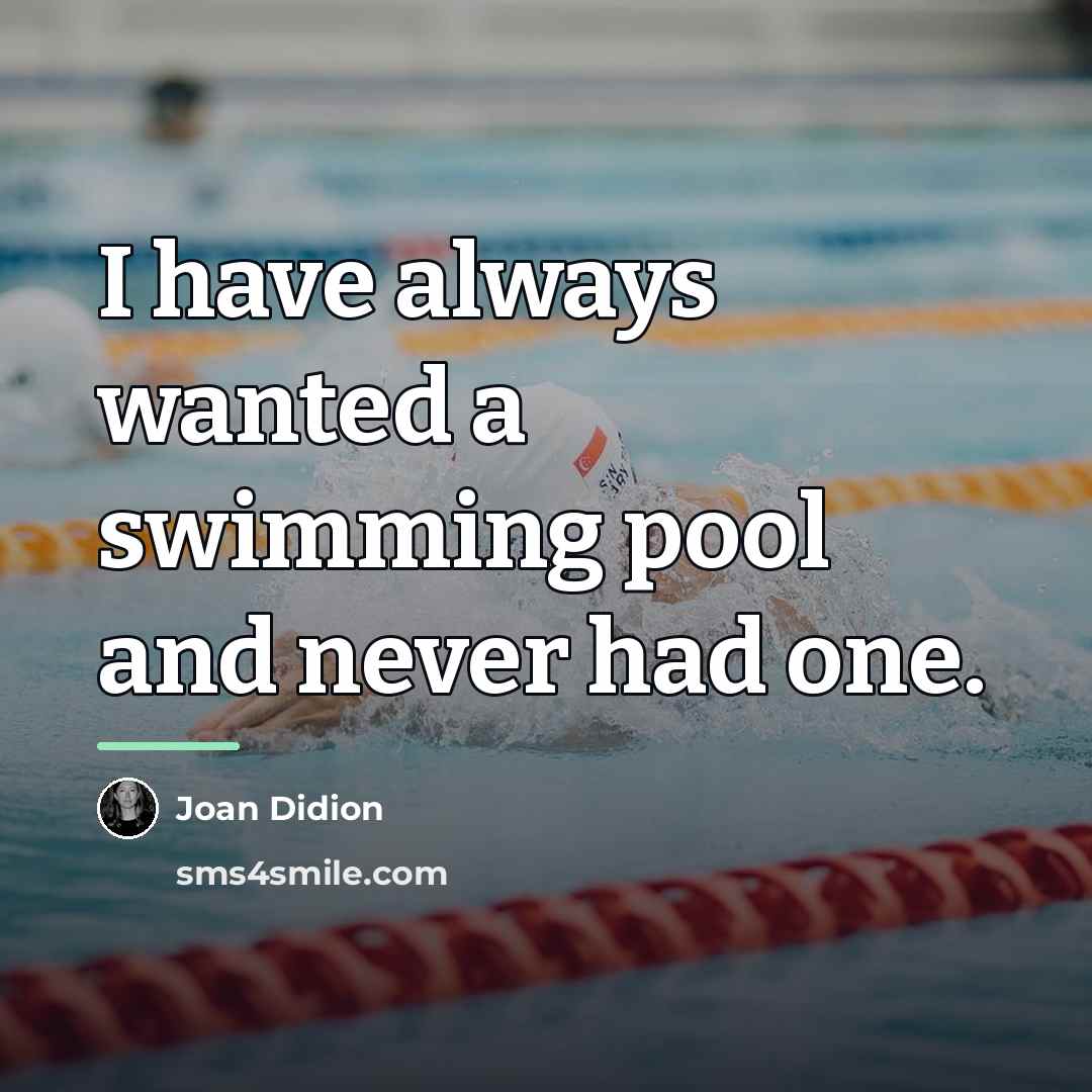 “I have always wanted a swimming pool and never had…” quote by Joan Didion