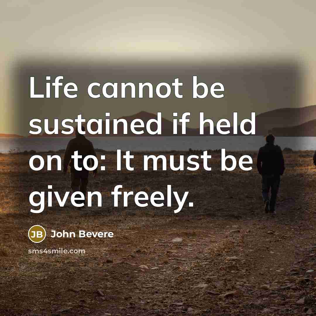 “Life cannot be sustained if held on to: It must…” quote by John Bevere