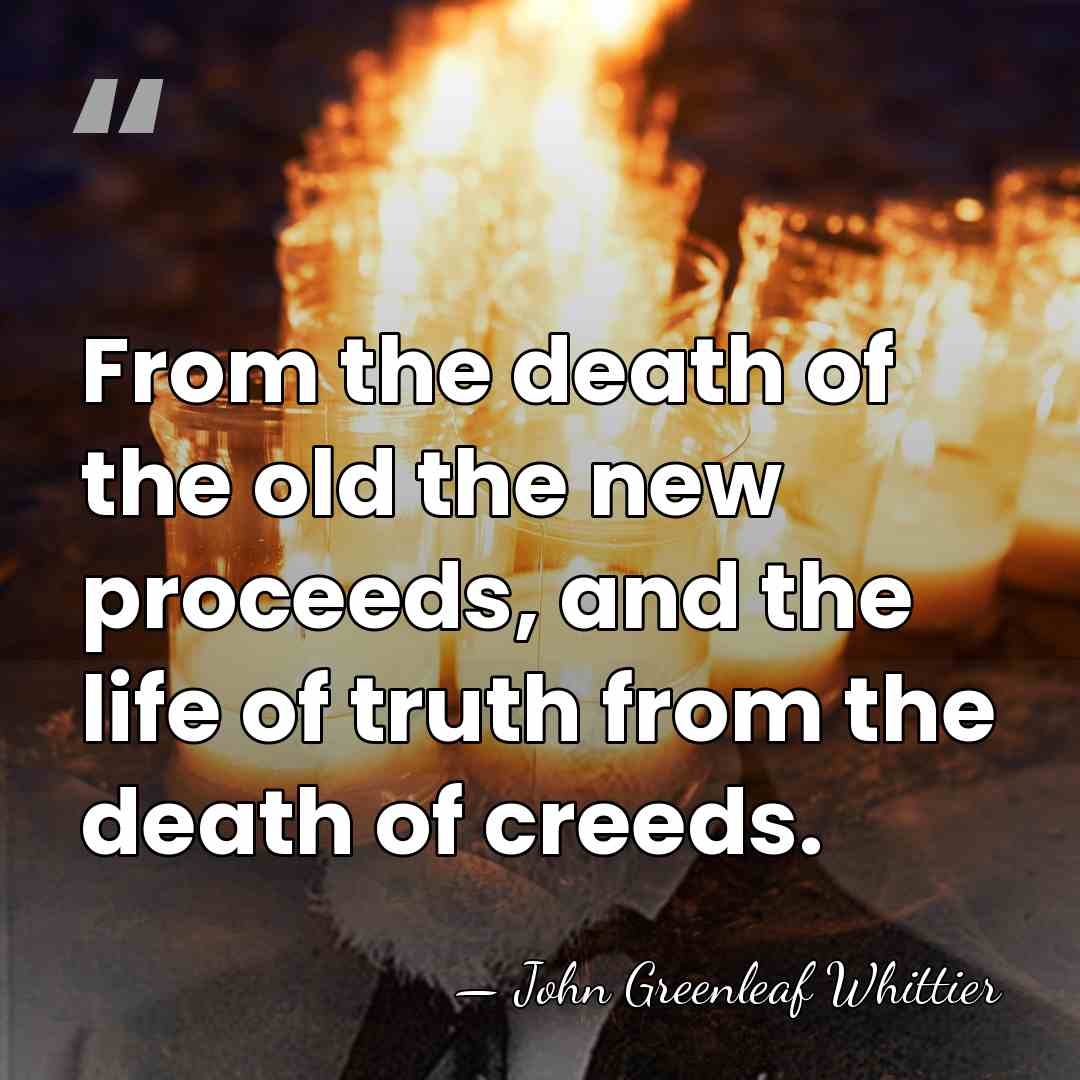 From the death of the old the new proceeds, and the life&hellip; - John Greenleaf Whittier