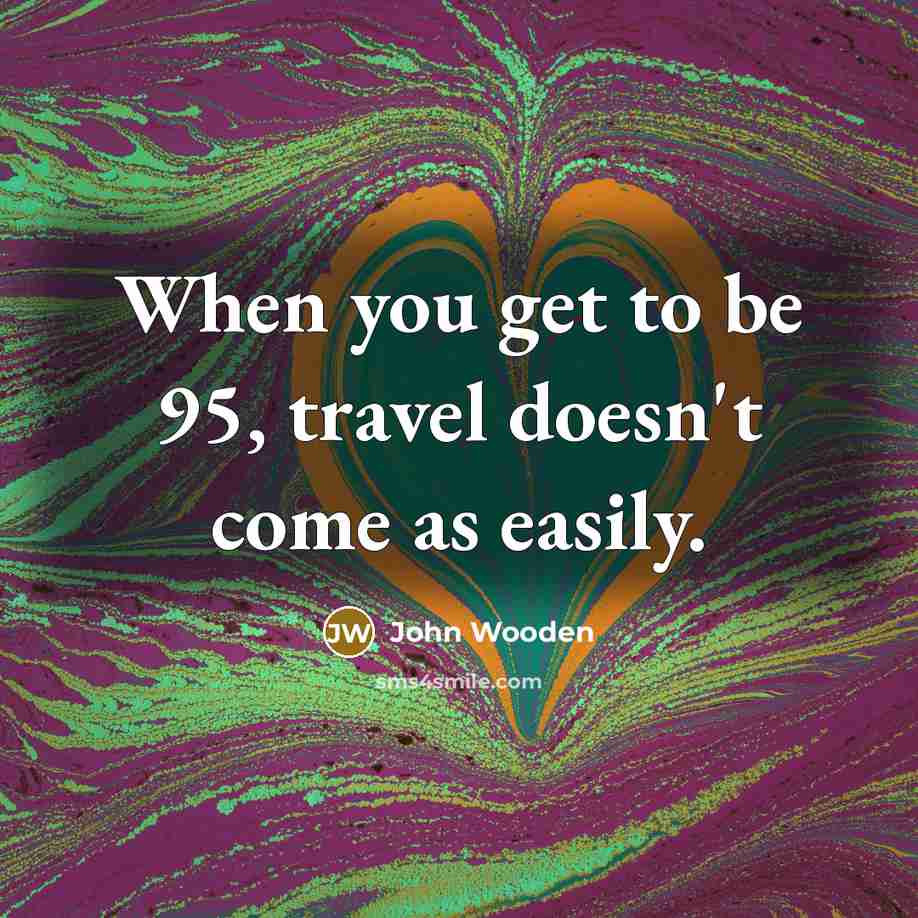 “When you get to be 95, travel doesn't come as…” quote by John Wooden
