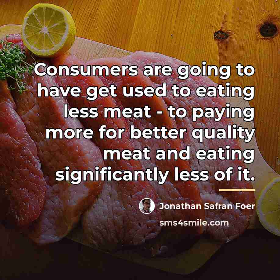 “Consumers are going to have get used to eating less…” quote by Jonathan Safran Foer