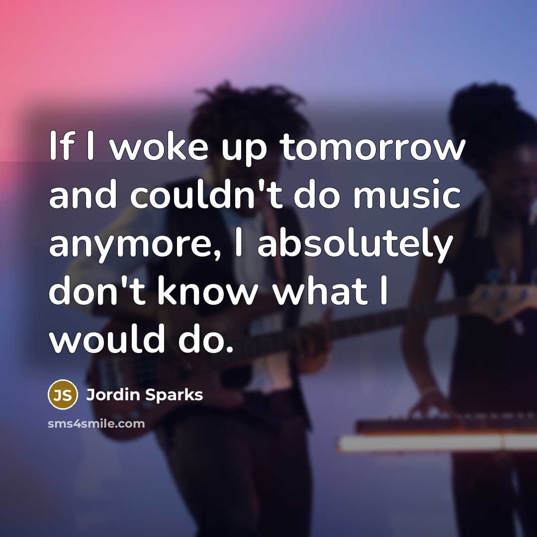 “If I woke up tomorrow and couldn't do music anymore,…” quote by Jordin Sparks