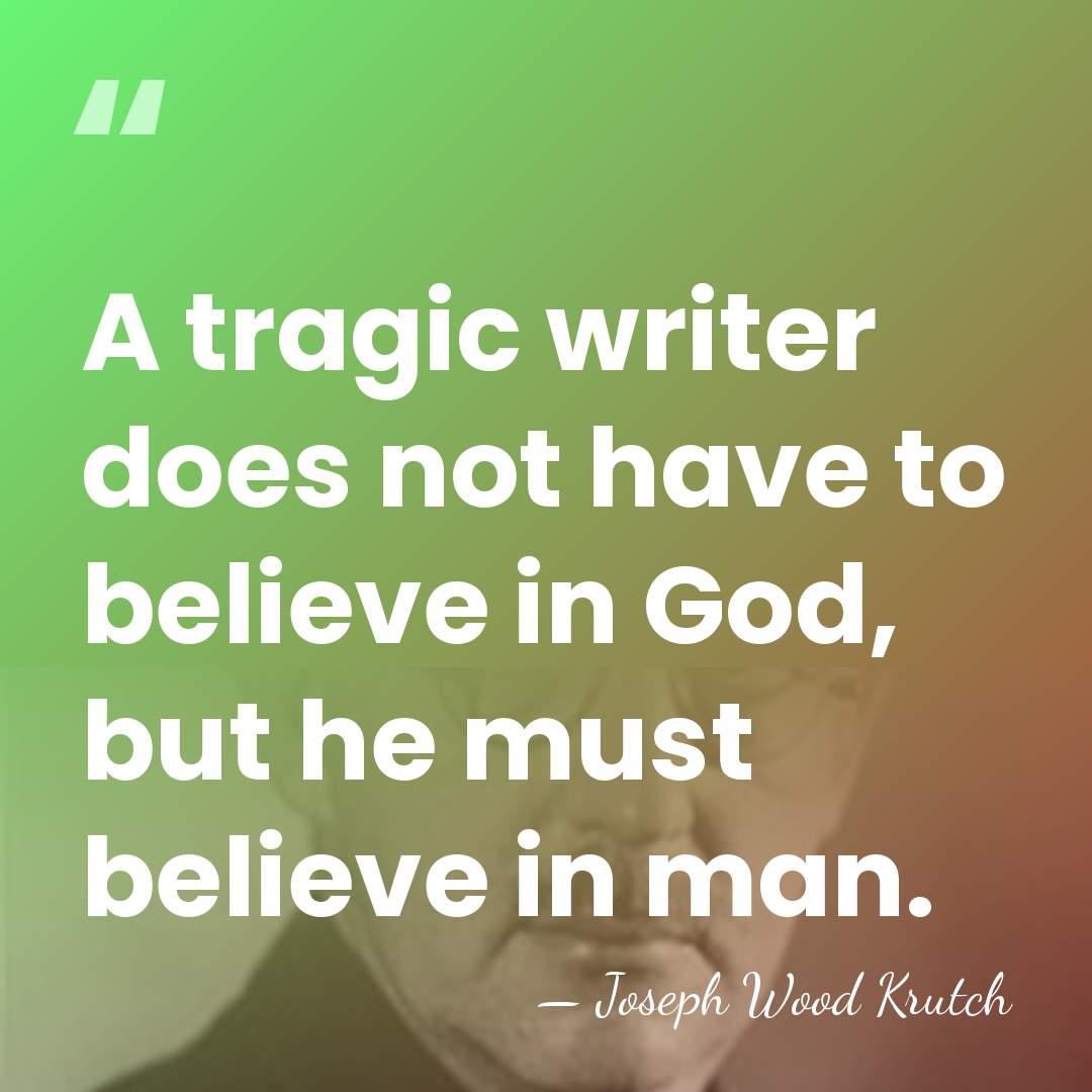A tragic writer does not have to believe in God, but he&hellip; - Joseph Wood Krutch