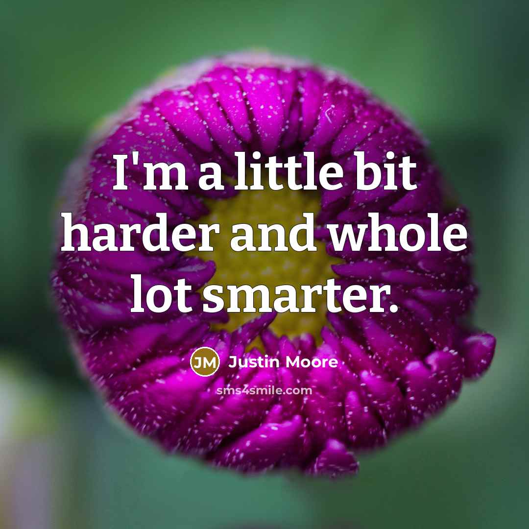 “I'm a little bit harder and whole lot smarter.” quote by Justin Moore