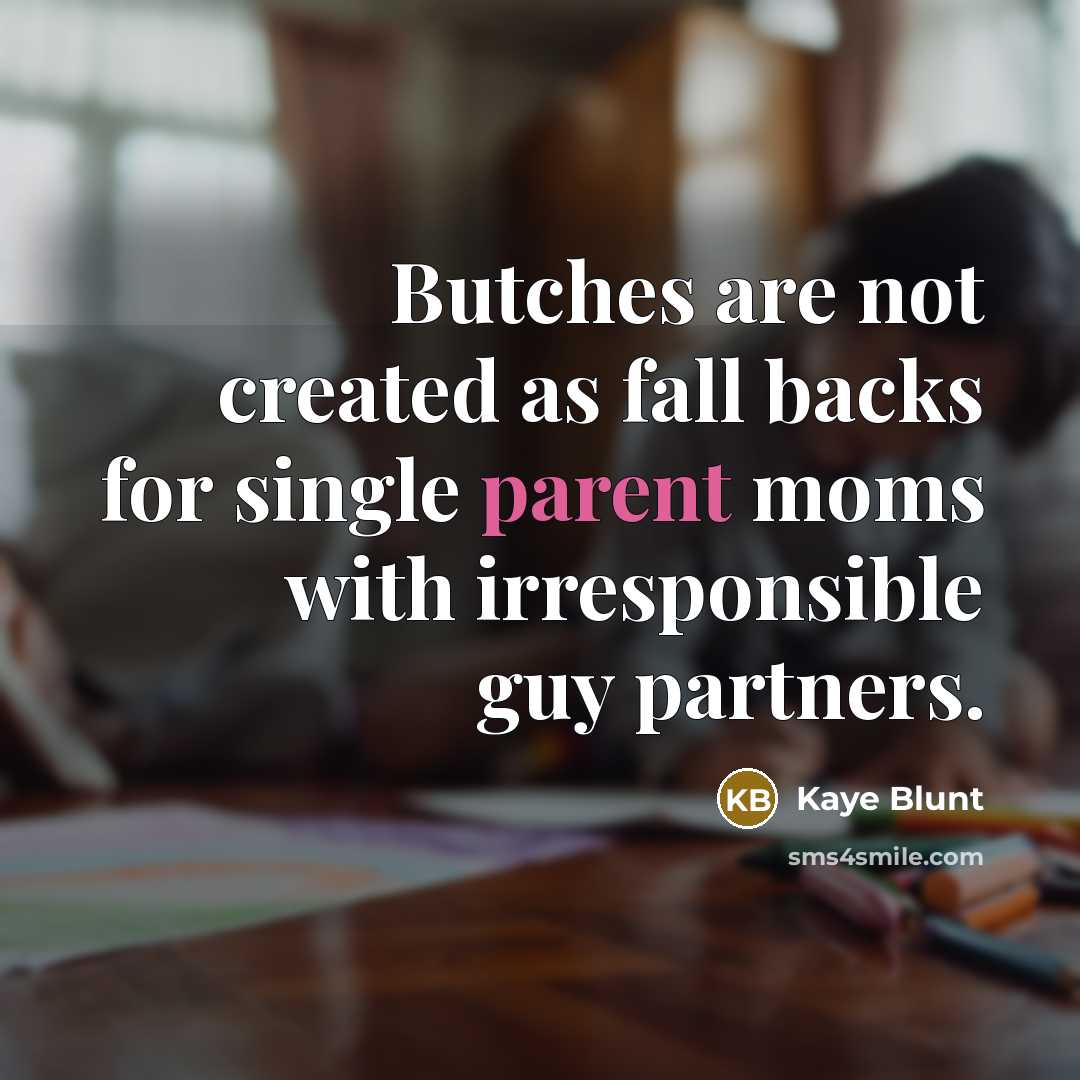 “Butches are not created as fall backs for single parent moms with irresponsible guy partners.” quote by Kaye Blunt