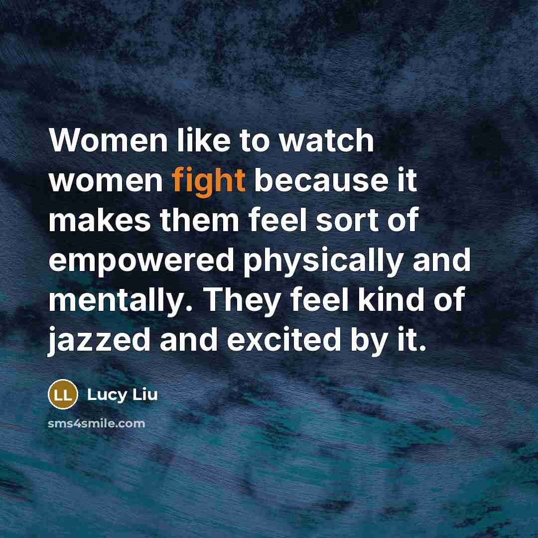 “Women like to watch women fight because it makes them…” quote by Lucy Liu