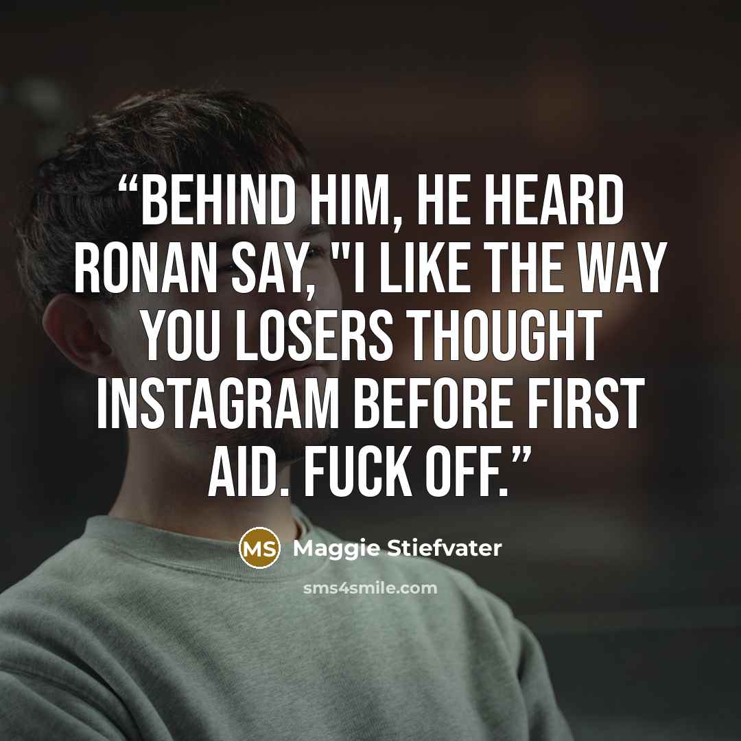 “Behind him, he heard Ronan say, "I like the way you losers thought Instagram before first aid. Fuck off.” quote by Maggie Stiefvater