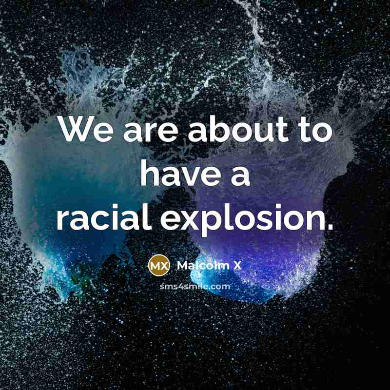 “We are about to have a racial explosion.” quote by Malcolm X