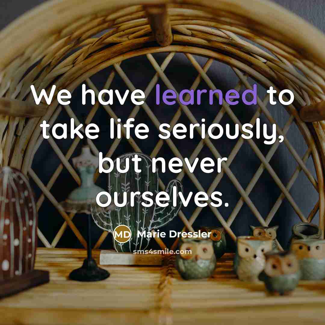 “We have learned to take life seriously, but never ourselves.…” quote by Marie Dressler