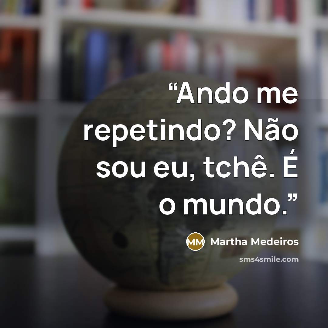 “Ando me repetindo? Não sou eu, tchê. É o mundo.” quote by Martha Medeiros