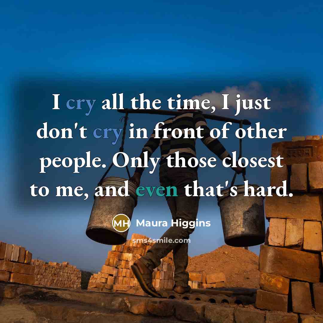 “I cry all the time, I just don't cry in front of other people. Only those closest to me, and even that's hard.” quote by Maura Higgins
