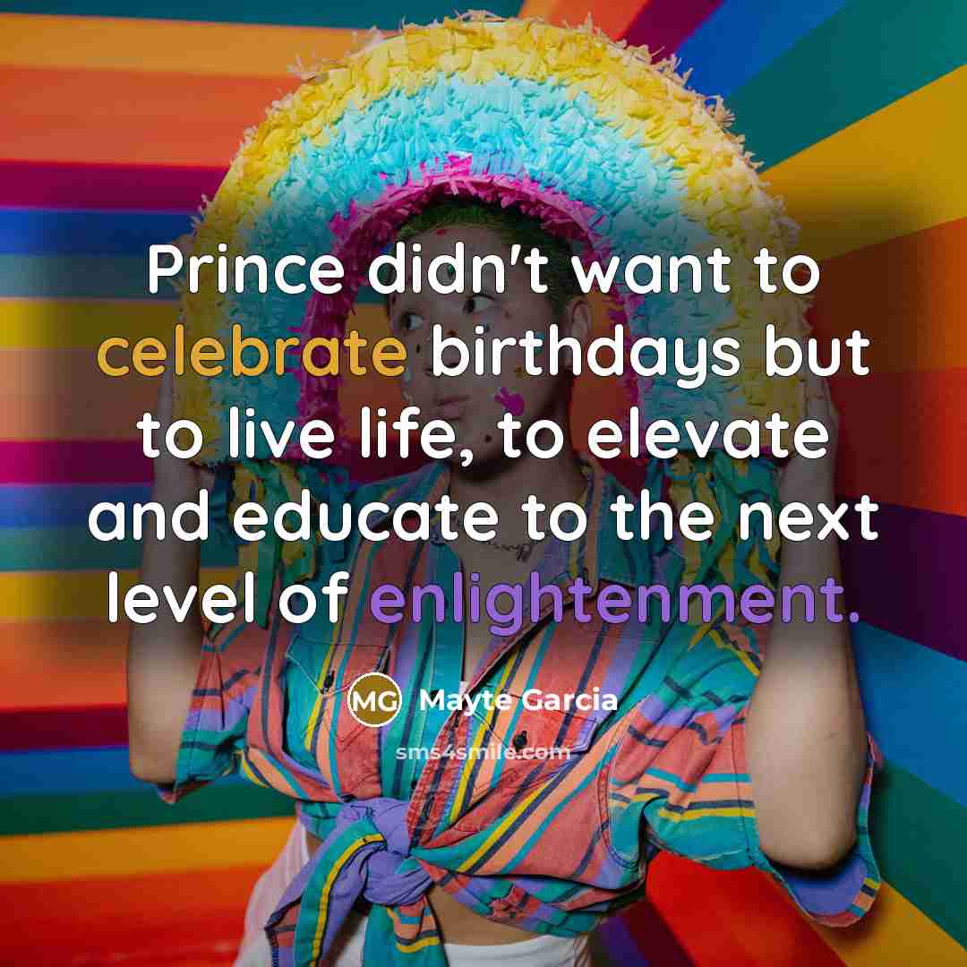“Prince didn't want to celebrate birthdays but to live life,…” quote by Mayte Garcia