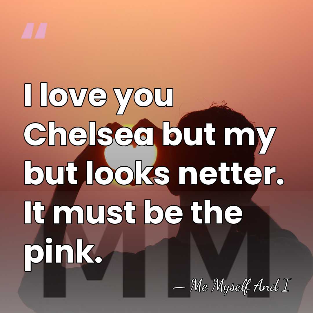 I love you Chelsea but my but looks netter. It must be&hellip; - Me Myself And I