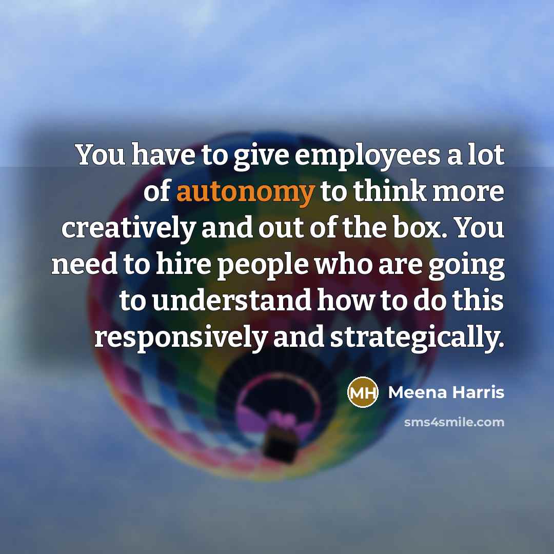 “You have to give employees a lot of autonomy to…” quote by Meena Harris