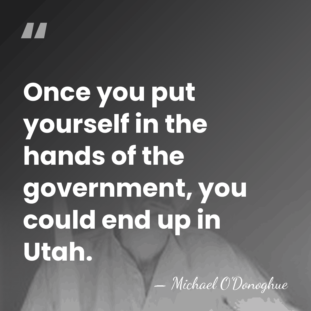 Once you put yourself in the hands of the government, you could&hellip; - Michael O'Donoghue