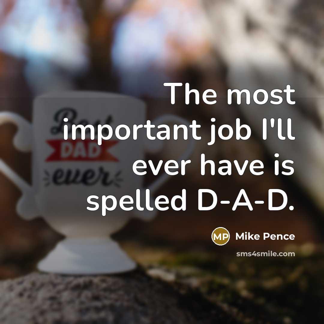“The most important job I'll ever have is spelled D-A-D.…” quote by Mike Pence