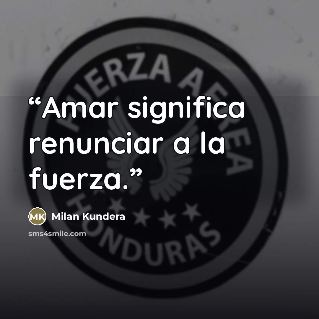 “Amar significa renunciar a la fuerza.” quote by Milan Kundera