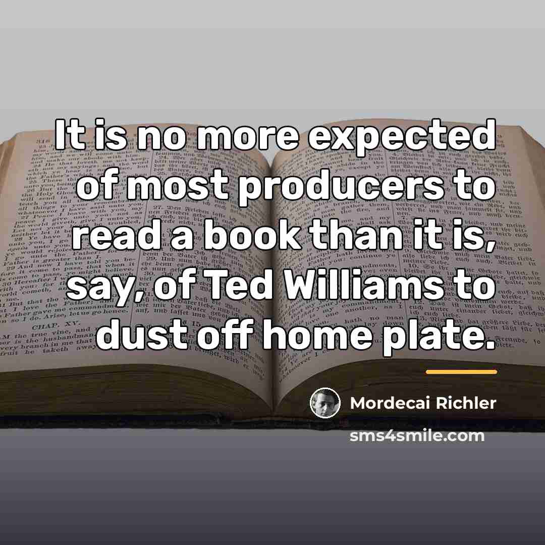 “It is no more expected of most producers to read…” quote by Mordecai Richler