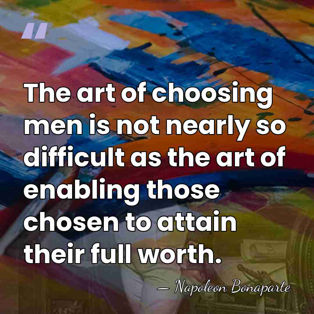 The art of choosing men is not nearly so difficult as the&hellip; - Napoleon Bonaparte